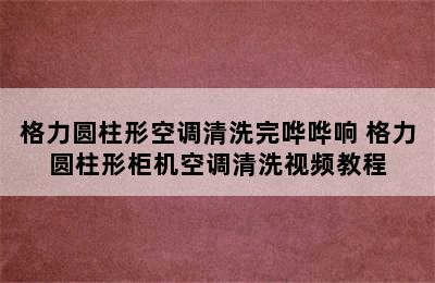 格力圆柱形空调清洗完哗哗响 格力圆柱形柜机空调清洗视频教程